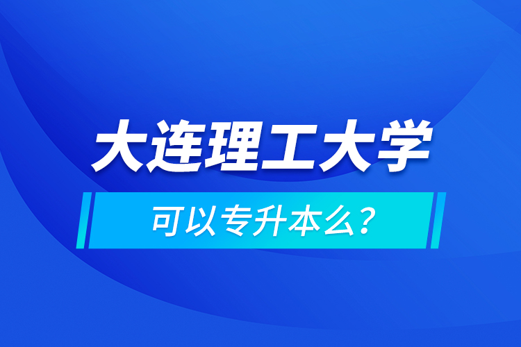 大連理工大學(xué)可以專升本么？