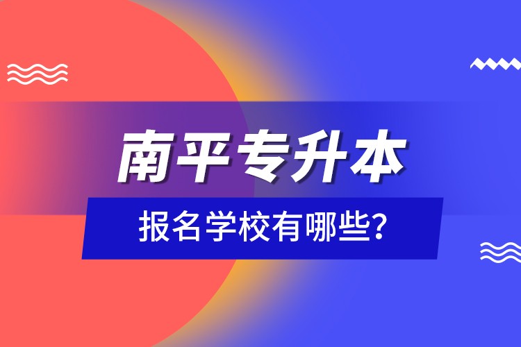 南平專升本報(bào)名學(xué)校有哪些？