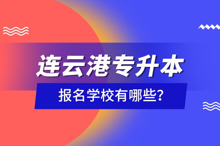 連云港專升本報(bào)名學(xué)校有哪些？