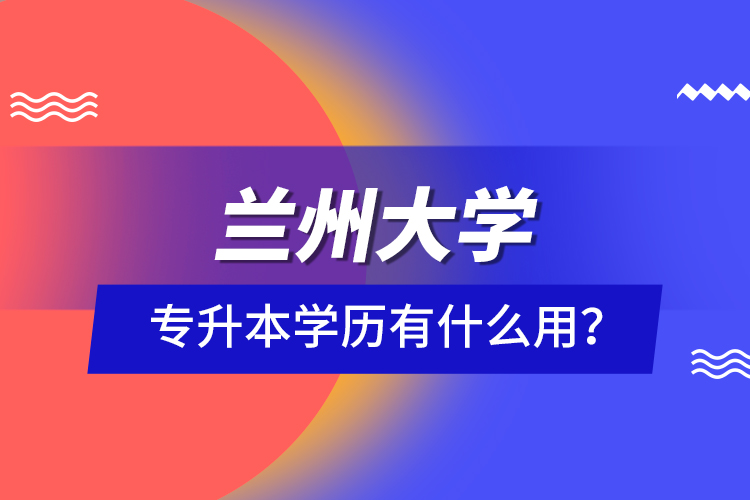 蘭州大學專升本學歷有什么用？