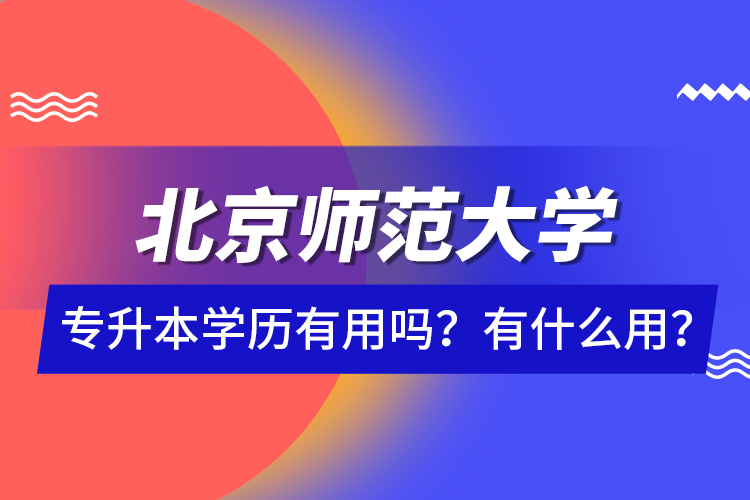 北京師范大學專升本學歷有用嗎？有什么用？