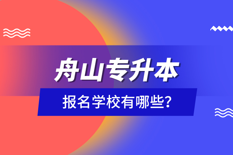 舟山專升本報名學校有哪些？