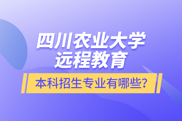 四川農(nóng)業(yè)大學(xué)遠程教育本科招生專業(yè)有哪些？