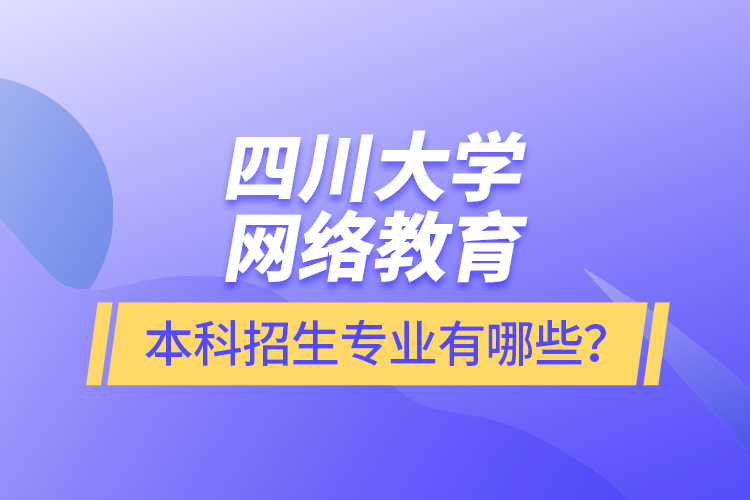 四川大學網(wǎng)絡教育本科報名專業(yè)有哪些？