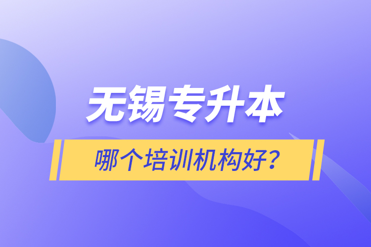無錫專升本哪個培訓(xùn)機構(gòu)好？