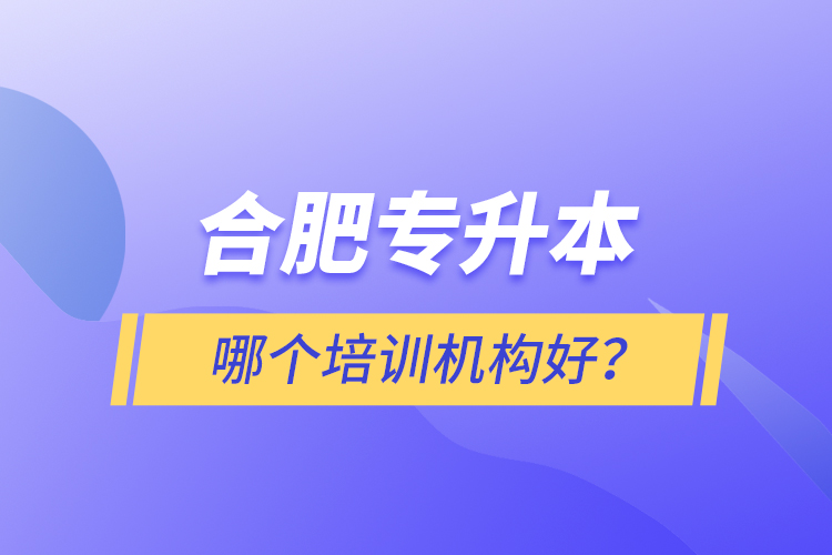 合肥專升本哪個(gè)培訓(xùn)機(jī)構(gòu)好？