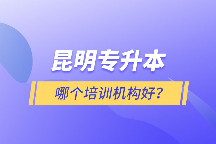 昆明專(zhuān)升本哪個(gè)培訓(xùn)機(jī)構(gòu)好？