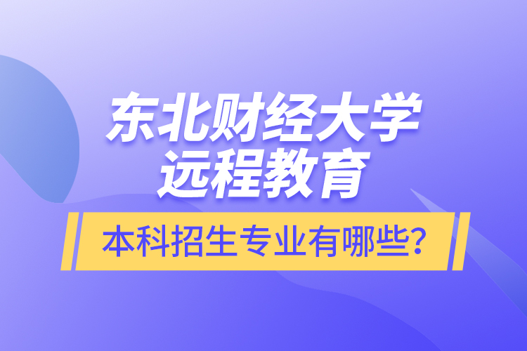 東北財(cái)經(jīng)大學(xué)遠(yuǎn)程教育本科報(bào)名專業(yè)有哪些？