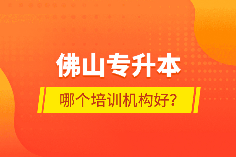 佛山專升本哪個培訓機構(gòu)好？