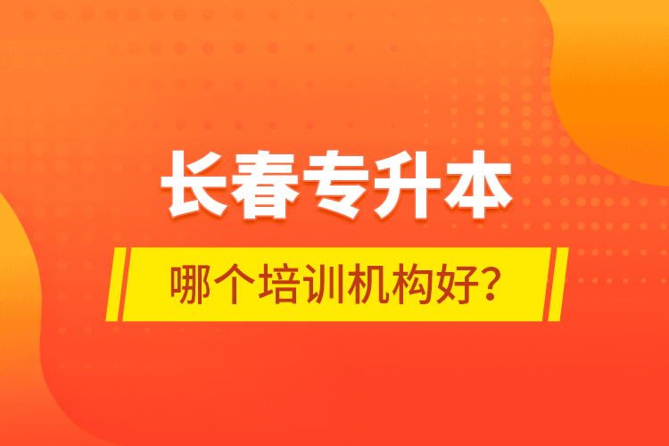 長春專升本哪個(gè)培訓(xùn)機(jī)構(gòu)好？