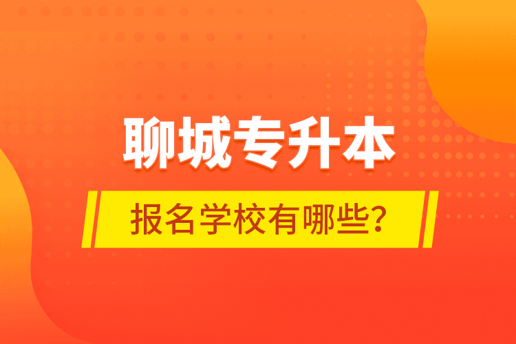 聊城專升本報名學校有哪些？