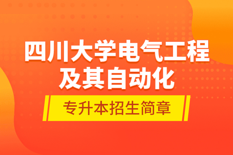 四川大學(xué)電氣工程及其自動(dòng)化專升本招生簡章