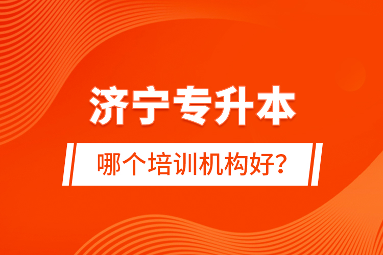 濟(jì)寧專(zhuān)升本哪個(gè)培訓(xùn)機(jī)構(gòu)好？
