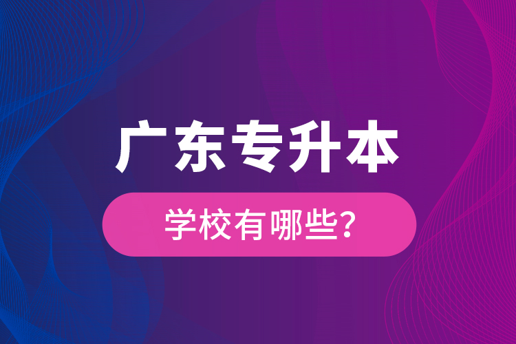 廣東專升本學校有哪些？
