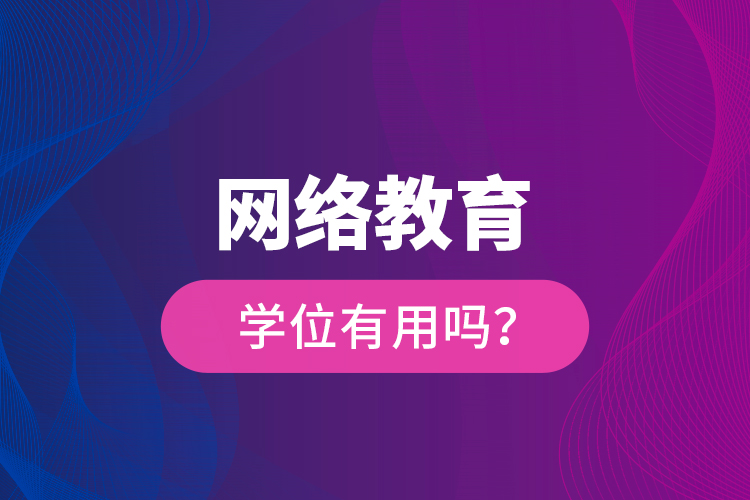 網(wǎng)絡(luò)教育學(xué)位有用嗎？