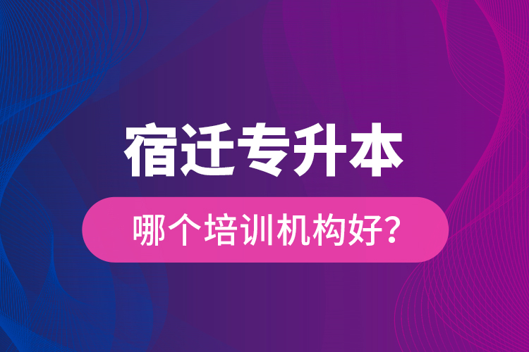 宿遷專升本哪個(gè)培訓(xùn)機(jī)構(gòu)好？