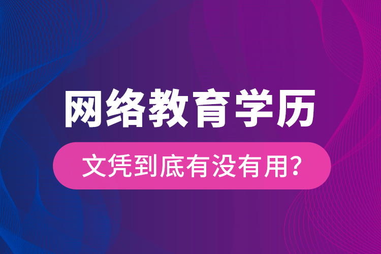網(wǎng)絡(luò)教育學(xué)歷文憑到底有沒有用？