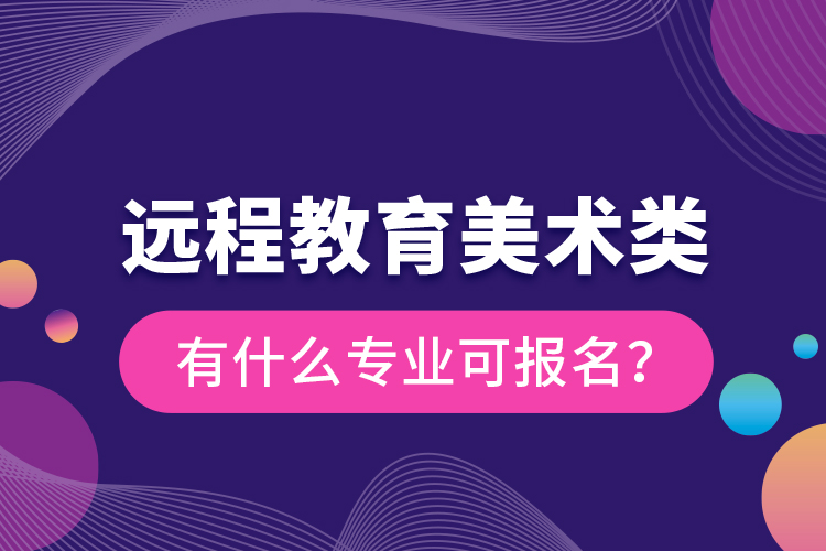遠(yuǎn)程教育美術(shù)類有什么專業(yè)可報(bào)名？