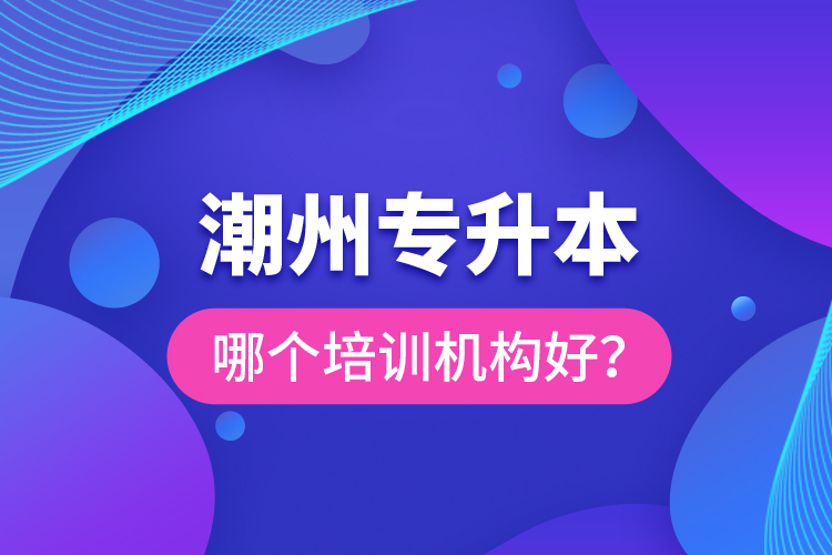 潮州專升本哪個培訓(xùn)機(jī)構(gòu)好？
