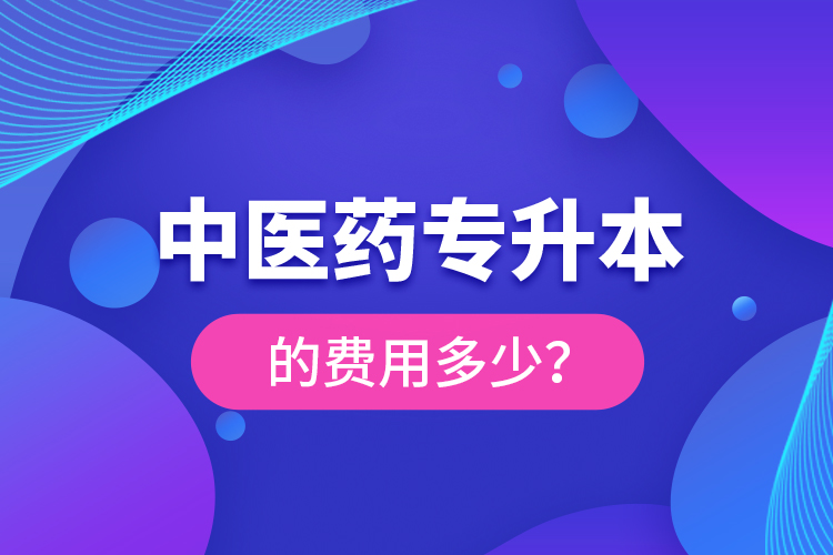 中醫(yī)藥專升本的費(fèi)用多少？