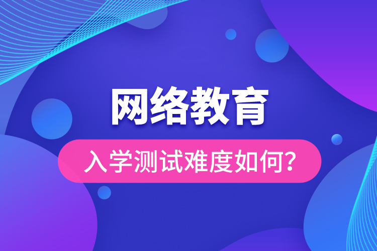 網(wǎng)絡(luò)教育入學(xué)測試難度如何？