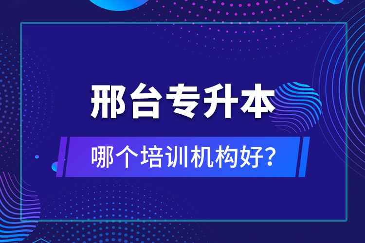 邢臺(tái)專升本哪個(gè)培訓(xùn)機(jī)構(gòu)好？