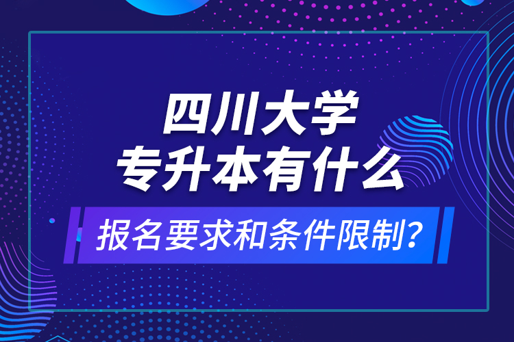 四川大學(xué)專升本有什么報(bào)名要求和條件限制？