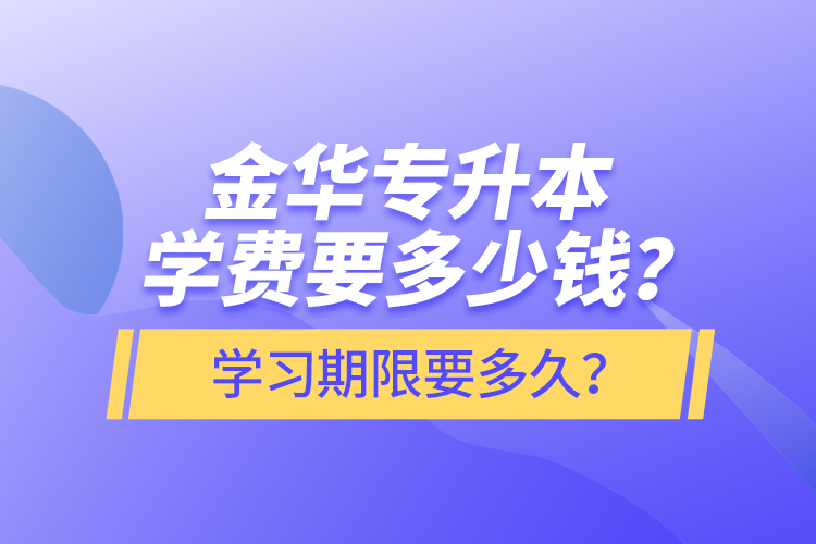 金華專升本學(xué)費要多少錢？學(xué)習(xí)期限要多久？