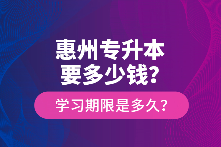 惠州專升本要多少錢？學習期限是多久？