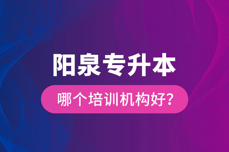 陽泉專升本哪個(gè)培訓(xùn)機(jī)構(gòu)好？