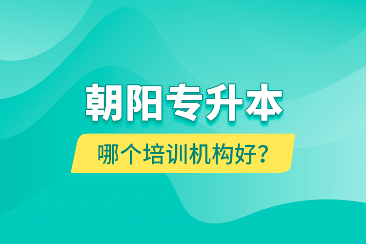 朝陽專升本哪個培訓(xùn)機構(gòu)好？