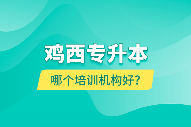 雞西專升本哪個培訓(xùn)機構(gòu)好？
