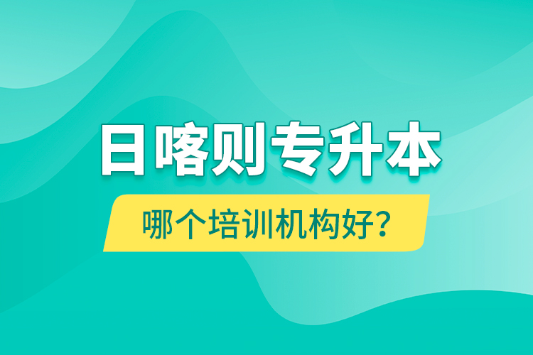 日喀則專升本哪個培訓(xùn)機(jī)構(gòu)好？