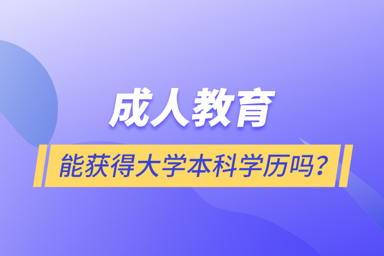 成人教育能獲得大學(xué)本科學(xué)歷嗎？