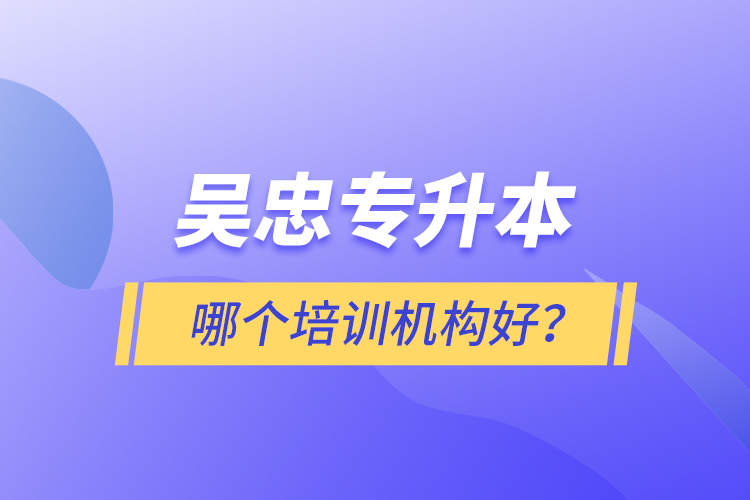 吳忠專升本哪個(gè)培訓(xùn)機(jī)構(gòu)好？