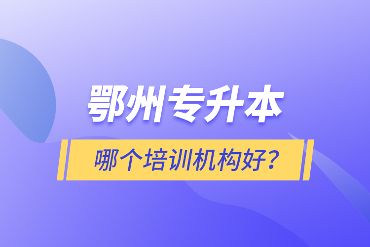 鄂州專升本哪個培訓(xùn)機構(gòu)好？