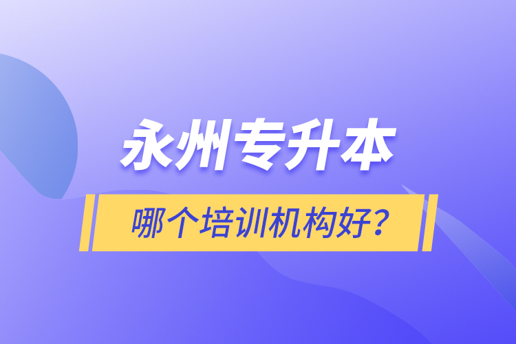 永州專(zhuān)升本哪個(gè)培訓(xùn)機(jī)構(gòu)好？