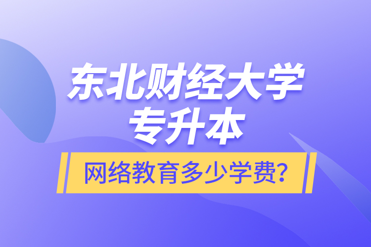 東北財(cái)經(jīng)大學(xué)專升本網(wǎng)絡(luò)教育多少學(xué)費(fèi)？
