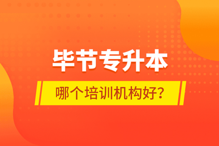 畢節(jié)專升本哪個(gè)培訓(xùn)機(jī)構(gòu)好？