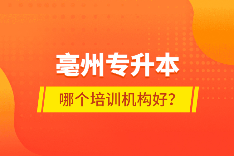亳州專升本哪個培訓(xùn)機構(gòu)好？