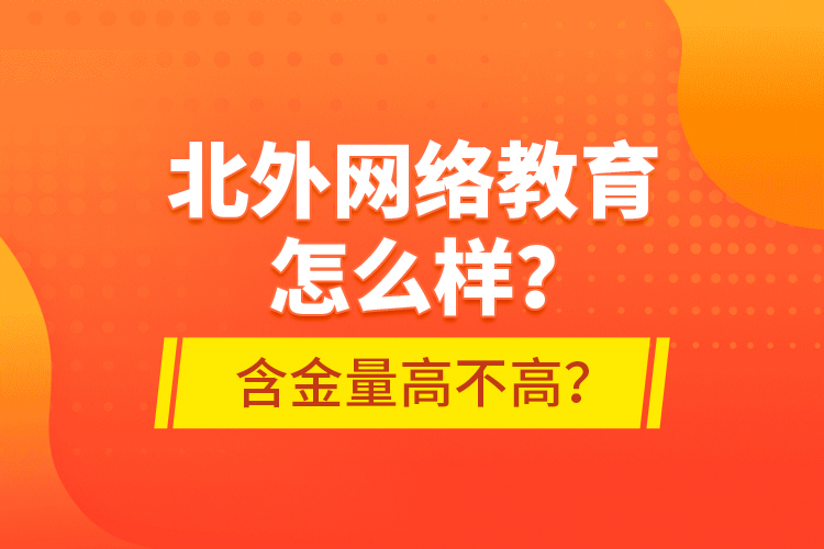 北外網(wǎng)絡(luò)教育怎么樣？含金量高不高？
