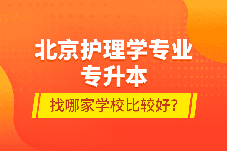 北京護(hù)理學(xué)專業(yè)專升本找哪家學(xué)校比較好？
