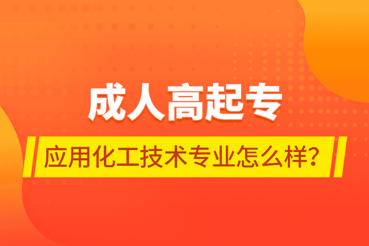 成人高起專應(yīng)用化工技術(shù)專業(yè)怎么樣？