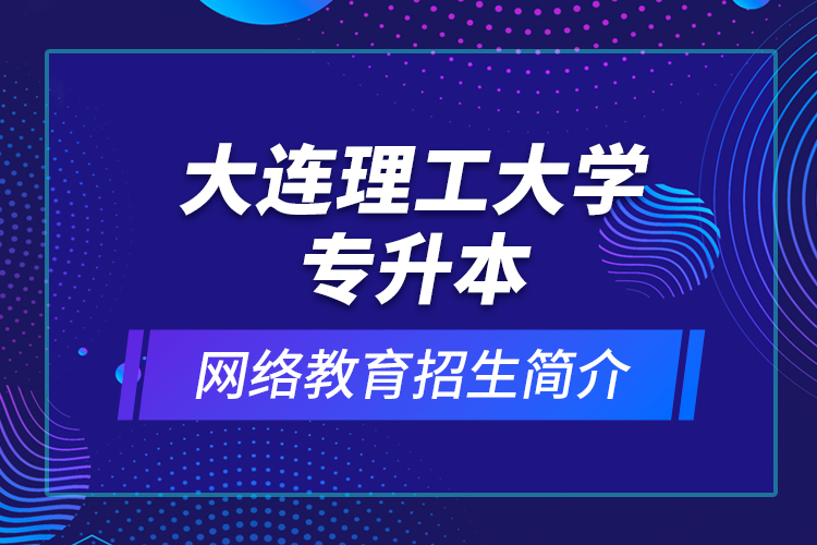 大連理工大學專升本網(wǎng)絡(luò)教育招生簡介