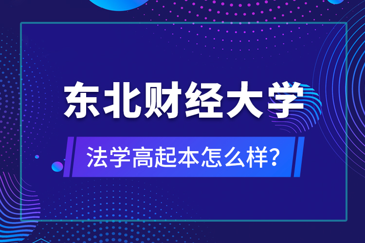 東北財經(jīng)大學(xué)法學(xué)高起本怎么樣？
