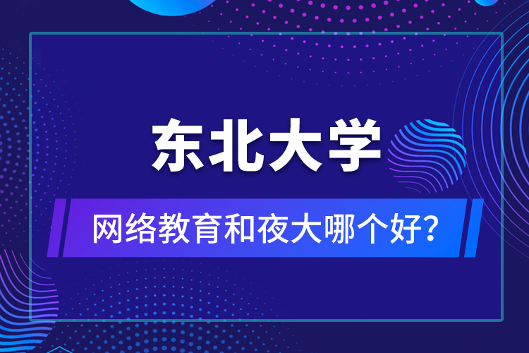 東北大學(xué)網(wǎng)絡(luò)教育和夜大哪個(gè)好？