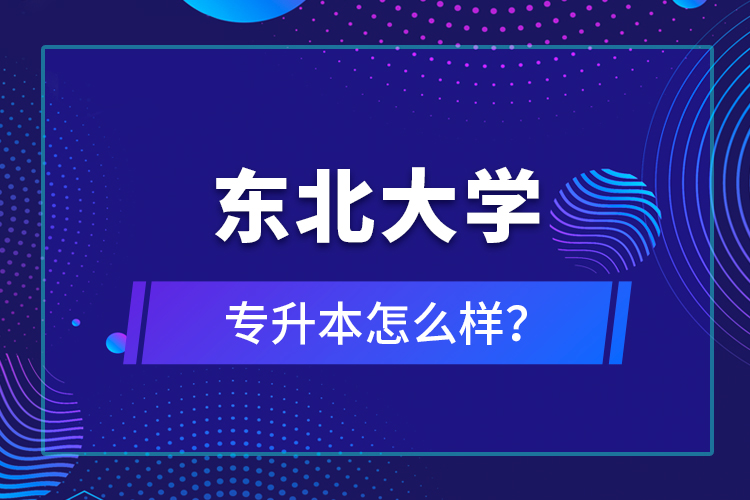 東北大學(xué)專升本怎么樣？