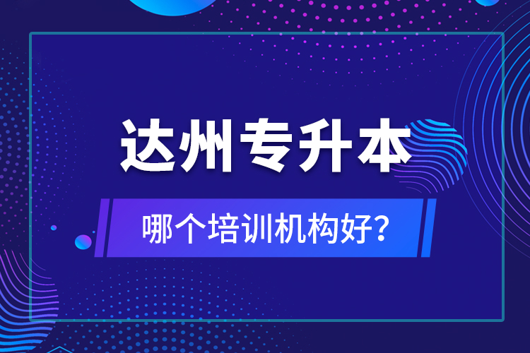 達州專升本哪個培訓(xùn)機構(gòu)好？