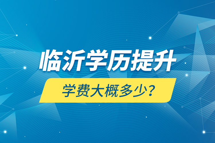 臨沂學(xué)歷提升學(xué)費大概多少？