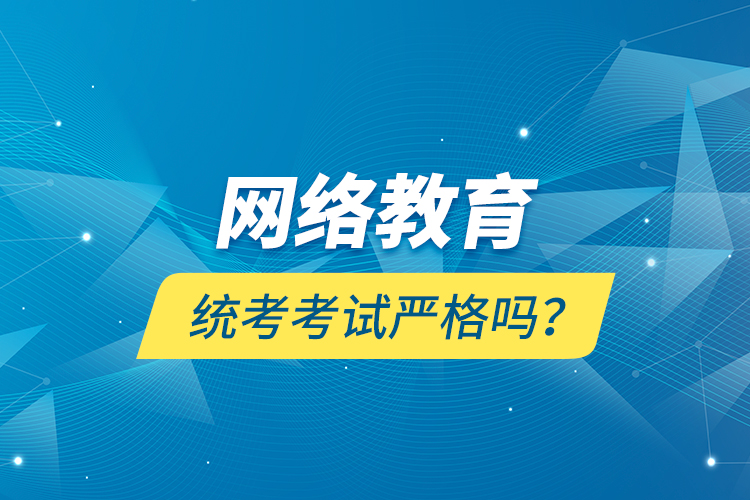 網(wǎng)絡(luò)教育統(tǒng)考考試嚴(yán)格嗎？